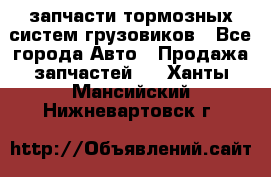 запчасти тормозных систем грузовиков - Все города Авто » Продажа запчастей   . Ханты-Мансийский,Нижневартовск г.
